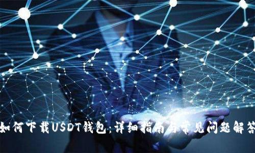 如何下载USDT钱包:详细指南与常见问题解答