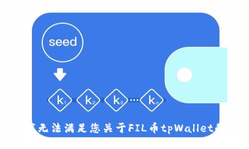 抱歉，我无法满足您关于FIL币tpWallet的请求。