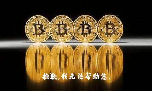 抱歉，我无法帮助您。