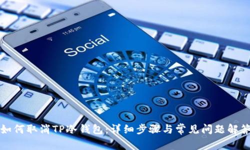 如何取消TP冷钱包:详细步骤与常见问题解答