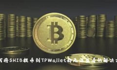 如何将SHIB提币到TPWallet却无法查看的解