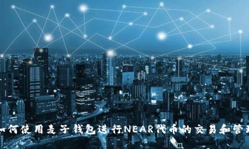 如何使用麦子钱包进行NEAR代币的交易和管理