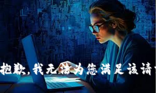 很抱歉，我无法为您满足该请求。