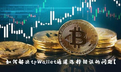 如何解决tpWallet通道选择错误的问题?
