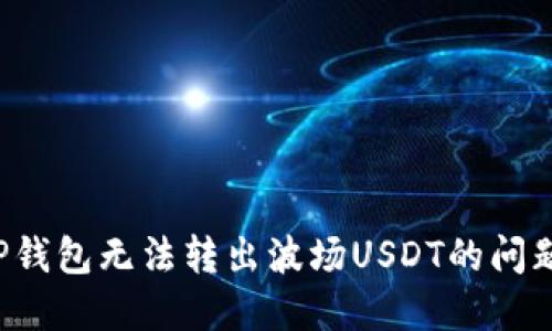 如何解决TP钱包无法转出波场USDT的问题?全面指南