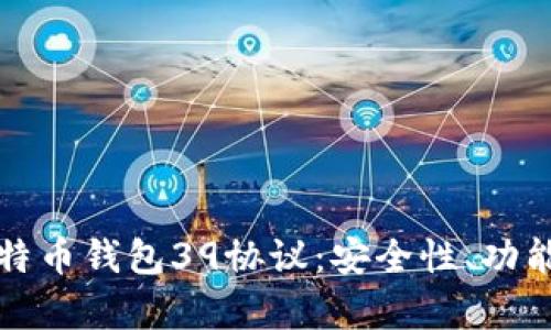 全面解析比特币钱包39协议:安全性、功能与使用技巧