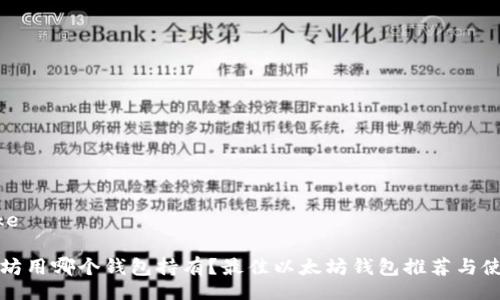 like/like

挖以太坊用哪个钱包持有？最佳以太坊钱包推荐与使用指南
