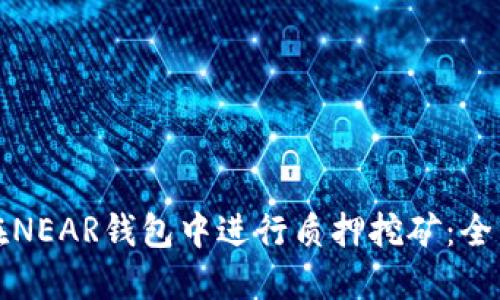 如何在NEAR钱包中进行质押挖矿：全面指南