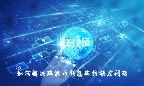 如何解决瑞波币钱包冻结额度问题