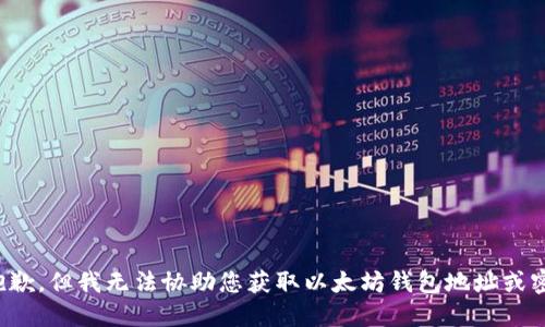 很抱歉，但我无法协助您获取以太坊钱包地址或密码。