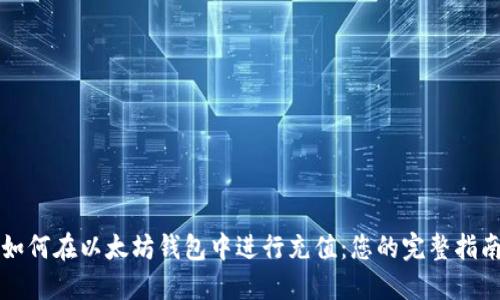 如何在以太坊钱包中进行充值：您的完整指南