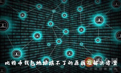比特币钱包地址填不了的原因及解决方案