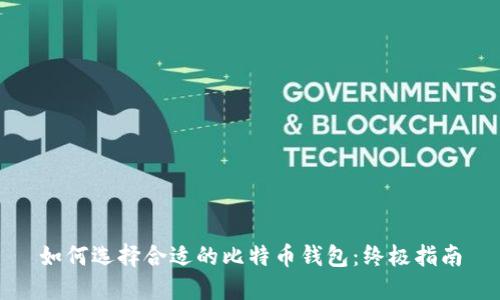 如何选择合适的比特币钱包：终极指南