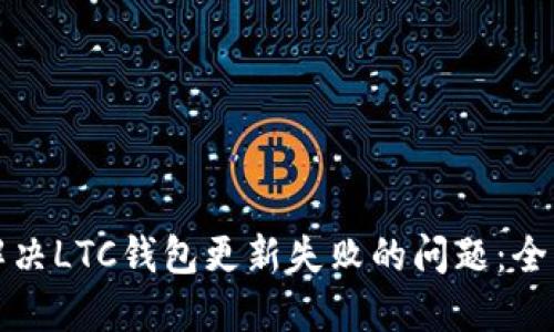 如何解决LTC钱包更新失败的问题：全面指南