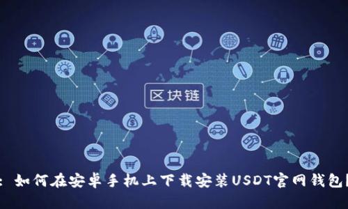 : 如何在安卓手机上下载安装USDT官网钱包？