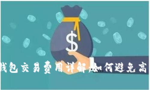 : 以太坊钱包交易费用详解：如何避免高额手续费？