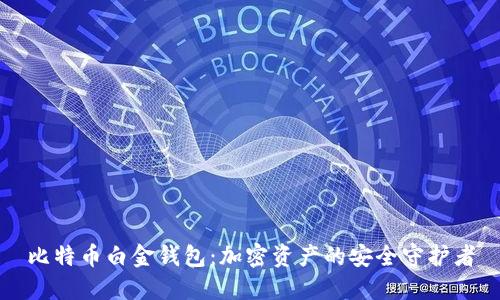 比特币白金钱包：加密资产的安全守护者