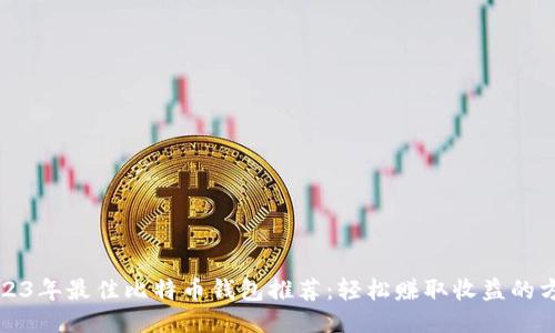 2023年最佳比特币钱包推荐：轻松赚取收益的方法