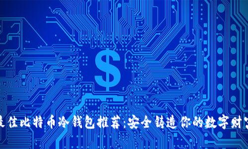 最佳比特币冷钱包推荐：安全铸造你的数字财富