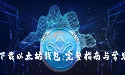 如何有效下载以太坊钱包：完整指南与常见问题解答