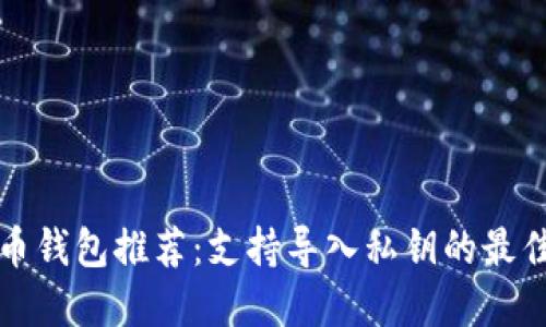比特币钱包推荐：支持导入私钥的最佳选择