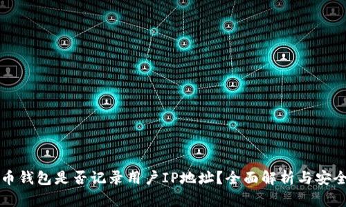 比特币钱包是否记录用户IP地址？全面解析与安全隐患