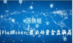 深入分析PlusToken：最大的资金盘骗局及