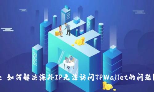 : 如何解决海外IP无法访问TPWallet的问题？