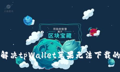 如何解决tpWallet苹果无法下载的问题