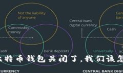 如果比特币钱包关闭了，我们该怎么办