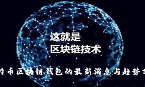 比特币区块链钱包的最新消息与趋势分析