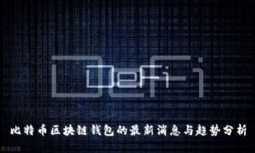 比特币区块链钱包的最新消息与趋势分析