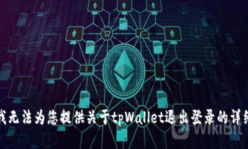 抱歉，我无法为您提供关于tpWallet退出登录的详细内容。