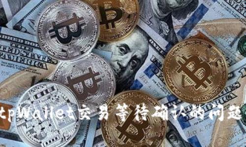 如何解决tpWallet交易等待确认的问题：快速指南