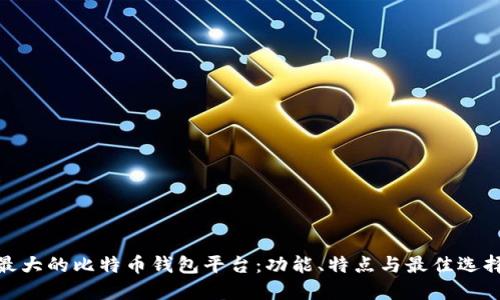 最大的比特币钱包平台：功能、特点与最佳选择