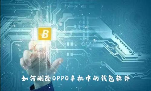如何删除OPPO手机中的钱包软件