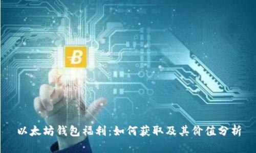 以太坊钱包福利：如何获取及其价值分析