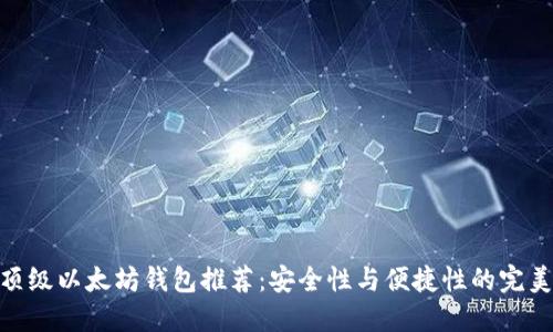 : 最顶级以太坊钱包推荐：安全性与便捷性的完美结合