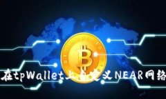 如何在tpWallet上自定义NEAR网络设置
