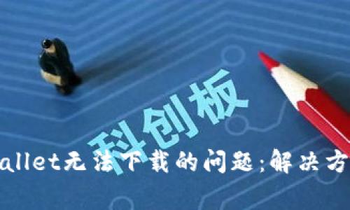 如何解决tpWallet无法下载的问题：解决方案与常见问答