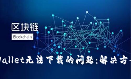 如何解决tpWallet无法下载的问题：解决方案与常见问答