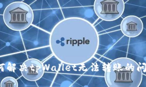 如何解决tpWallet无法转账的问题？