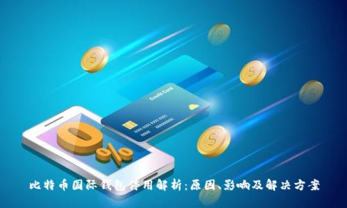 比特币国际钱包停用解析：原因、影响及解决方案