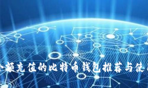 适合小额充值的比特币钱包推荐与使用指南