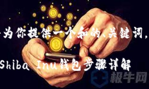 为了满足你的需求，我将为你提供一个和的、关键词，并围绕该进行详细阐述。

如何在Token.im中添加Shiba Inu钱包步骤详解