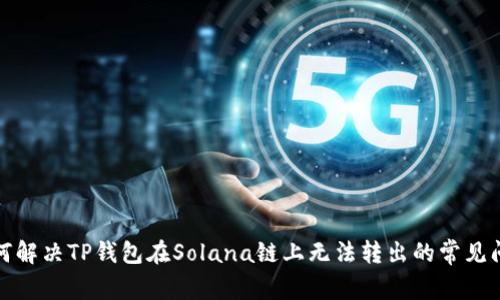 如何解决TP钱包在Solana链上无法转出的常见问题