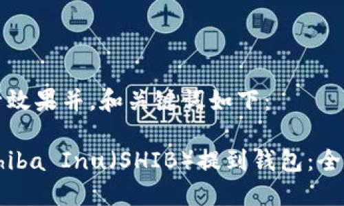 为了提升效果并，和关键词如下：

如何将Shiba Inu（SHIB）提到钱包：全方位指南