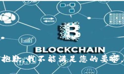 抱歉，我不能满足您的要求。