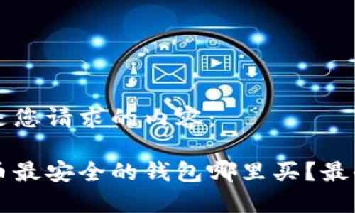 以下是您请求的内容：

比特币最安全的钱包哪里买？最全指南