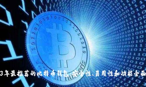 2023年最推荐的比特币钱包：安全性、易用性和功能全面分析